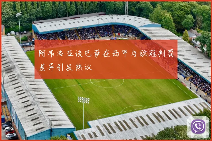 阿韦洛亚谈巴萨在西甲与欧冠判罚差异引发热议