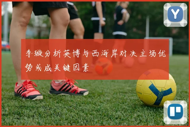 李璇分析英博与西海岸对决主场优势或成关键因素