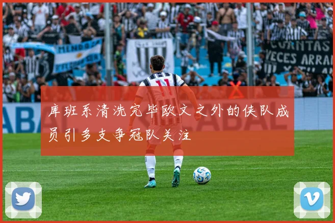 库班系清洗完毕欧文之外的侠队成员引多支争冠队关注