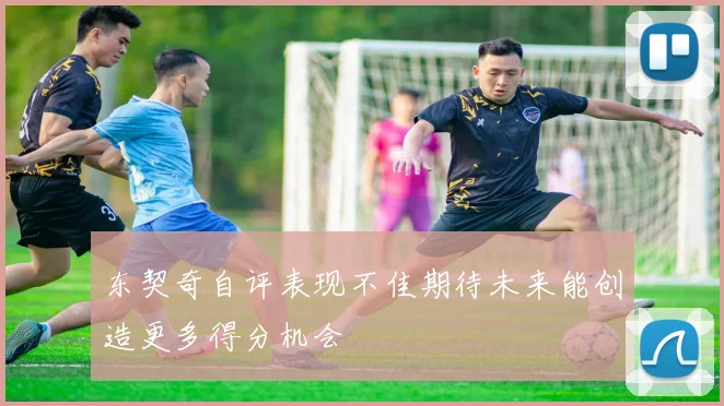 东契奇自评表现不佳期待未来能创造更多得分机会