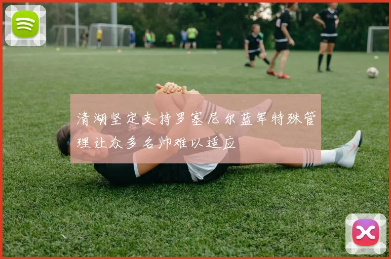 清湖坚定支持罗塞尼尔蓝军特殊管理让众多名帅难以适应