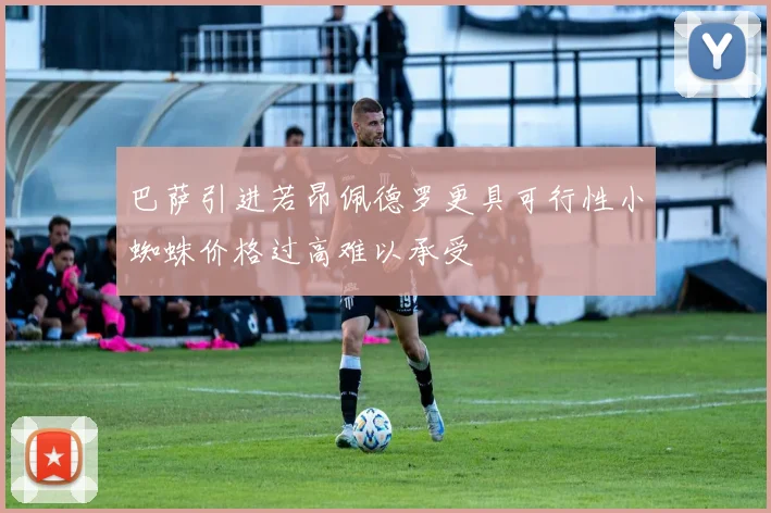 巴萨引进若昂佩德罗更具可行性小蜘蛛价格过高难以承受