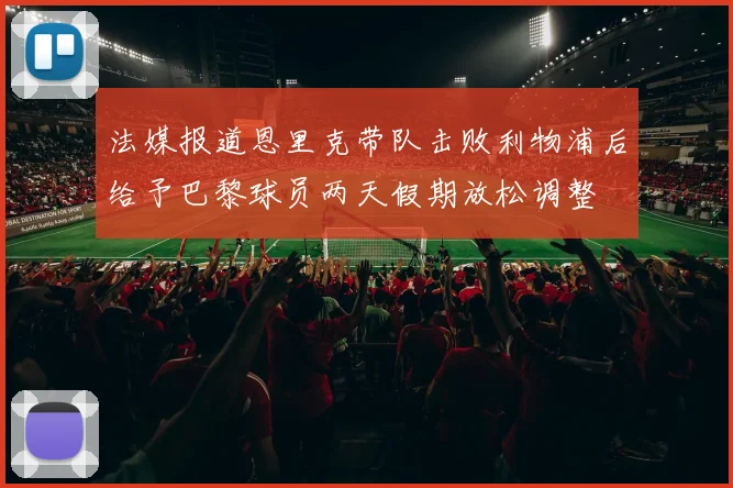 法媒报道恩里克带队击败利物浦后给予巴黎球员两天假期放松调整