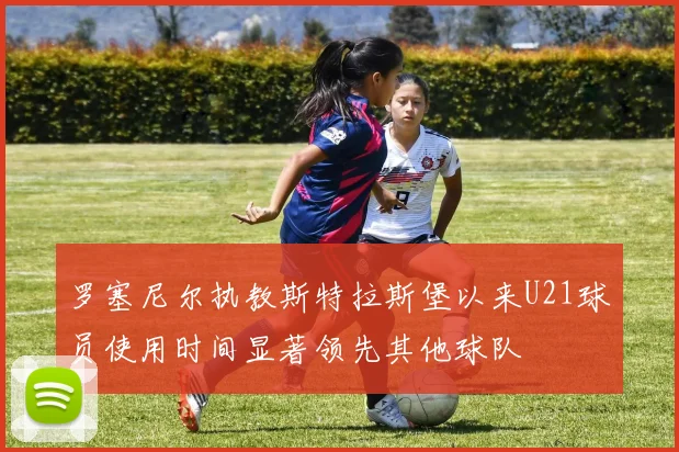罗塞尼尔执教斯特拉斯堡以来U21球员使用时间显著领先其他球队