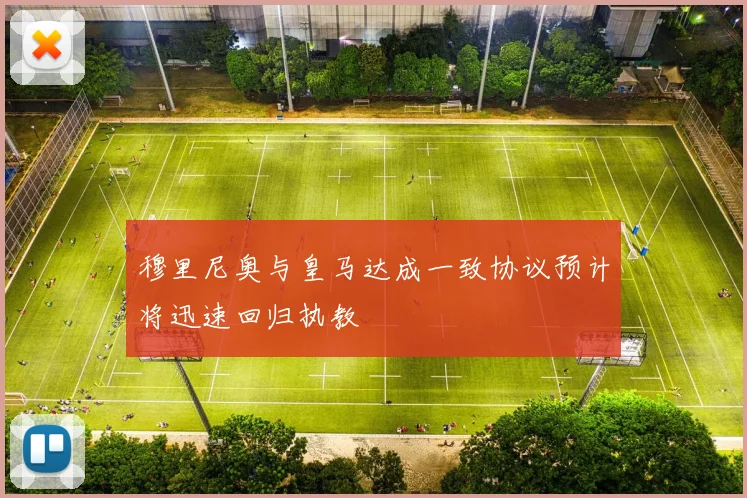 穆里尼奥与皇马达成一致协议预计将迅速回归执教