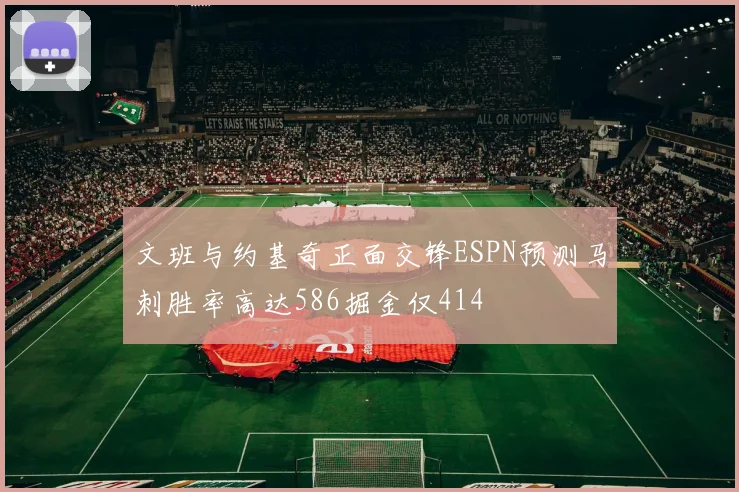 文班与约基奇正面交锋ESPN预测马刺胜率高达586掘金仅414