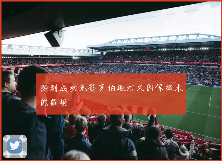 热刺成功免签罗伯逊尤文因保级未能截胡