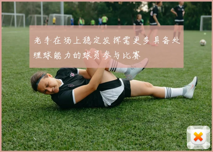 老李在场上稳定发挥需更多具备处理球能力的球员参与比赛