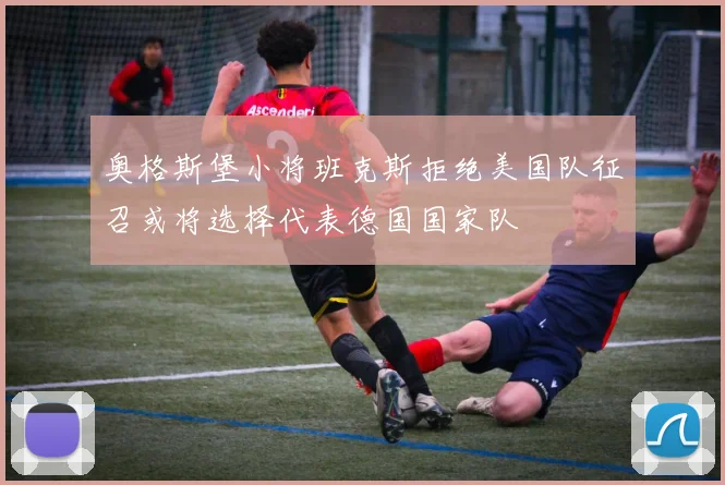 奥格斯堡小将班克斯拒绝美国队征召或将选择代表德国国家队